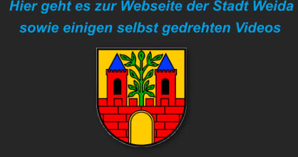 Hier geht es zur Webseite der Stadt Weida       sowie einigen selbst gedrehten Videos